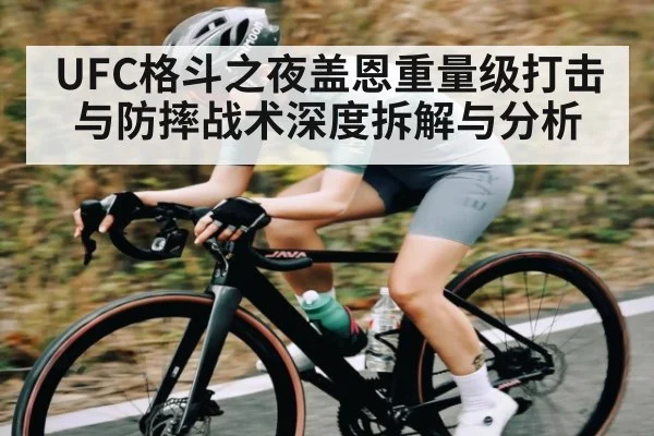 UFC格斗之夜盖恩重量级打击与防摔战术深度拆解与分析