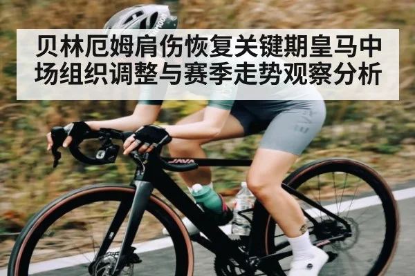 贝林厄姆肩伤恢复关键期皇马中场组织调整与赛季走势观察分析